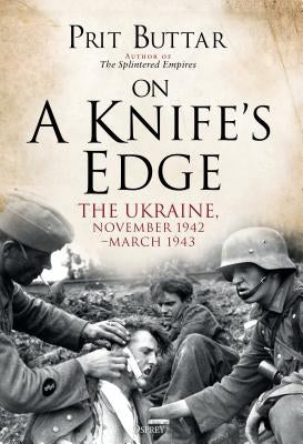 On a Knife's Edge: The Ukraine, November 1942-March 1943 by Buttar, Prit