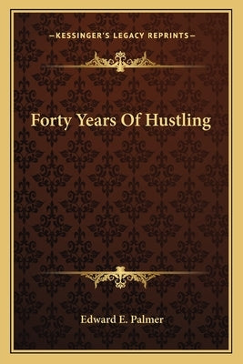 Forty Years Of Hustling by Palmer, Edward E.