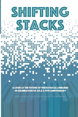 Shifting Stacks: A Look at the Future of Theological Libraries in Celebration of Atla's 75th Anniversary by Estes, James
