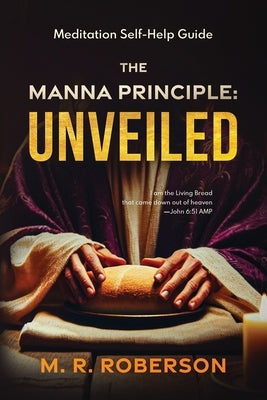The Manna Principle Unveiled: Daily Meditation and Self-Help Guide by Roberson, T. P.