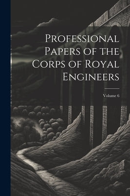 Professional Papers of the Corps of Royal Engineers; Volume 6 by Anonymous