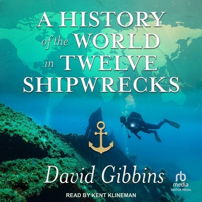 A History of the World in Twelve Shipwrecks by Gibbins, David