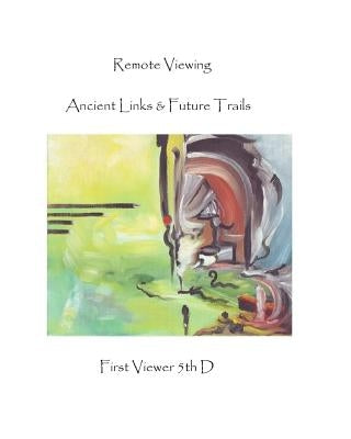 Remote Viewing: Ancient Links & Future Trails by 5th D., First Viewer