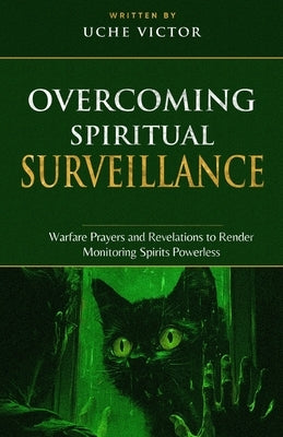 Overcoming Spiritual Surveillance: Warfare Prayers and Revelations to Render Monitoring Spirits Powerless by Victor, Uche