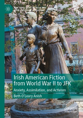 Irish American Fiction from World War II to JFK: Anxiety, Assimilation, and Activism by O'Leary Anish, Beth