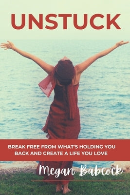 Unstuck: Break Free from What's Holding You Back and Create a Life You Love by Babcock, Megan