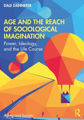 Age and the Reach of Sociological Imagination: Power, Ideology and the Life Course by Dannefer, Dale