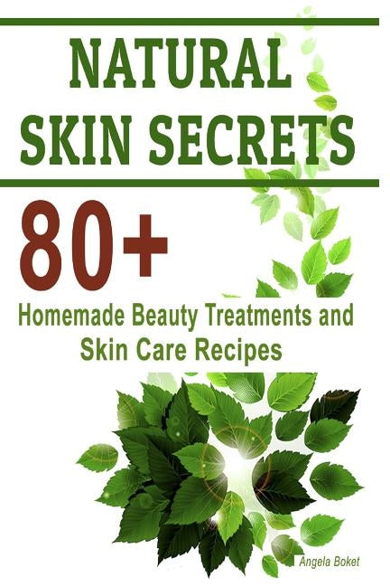 Natural Skin Secrets: 80+ Homemade Beauty Treatments and Skin Care Recipes by Boket, Angela