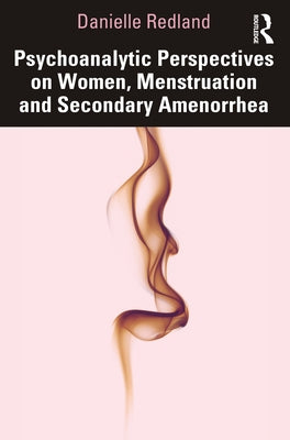 Psychoanalytic Perspectives on Women, Menstruation and Secondary Amenorrhea by Redland, Danielle