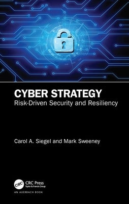 Cyber Strategy: Risk-Driven Security and Resiliency by Siegel, Carol A.