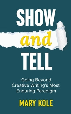 Show and Tell: Going Beyond Creative Writing's Most Enduring Paradigm: Going by Kole, Mary