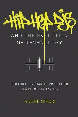 Hip Hop DJs and the Evolution of Technology: Cultural Exchange, Innovation, and Democratization by Miller, Toby