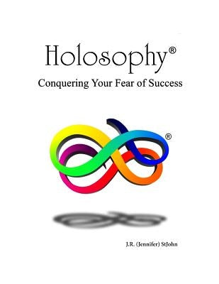 Holosophy: Conquering Your Fear of Success by Stjohn, Jennifer