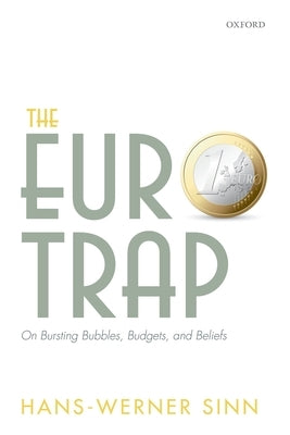 The Euro Trap: On Bursting Bubbles, Budgets, and Beliefs by Sinn, Hans-Werner