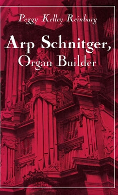 Arp Schnitger, Organ Builder: Catalyst for the Centuries by Reinburg, Peggy Kelley