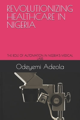 Revolutionizing Healthcare in Nigeria: The Role of Automation in Nigeria's Medical Labs by Adeola, Odeyemi Bolarinwa
