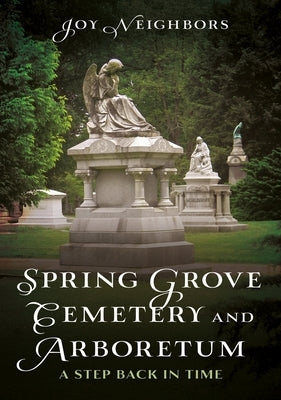 Spring Grove Cemetery and Arboretum: A Step Back in Time by Neighbors, Joy