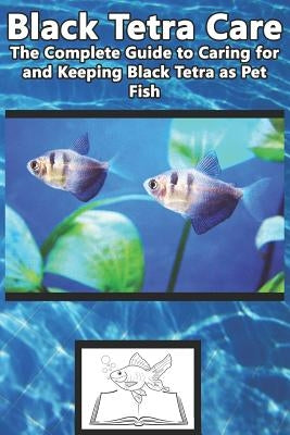 Black Tetra Care: The Complete Guide to Caring for and Keeping Black Tetra as Pet Fish by Jones, Tabitha