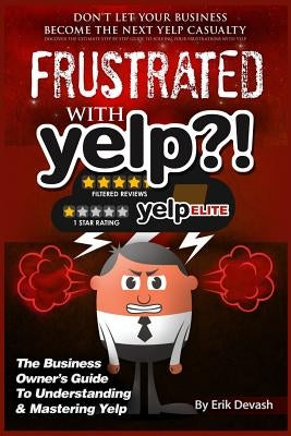 Frustrated with Yelp?!: The Business Owner's Guide To Understanding & Mastering Yelp by Devash, Erik L.