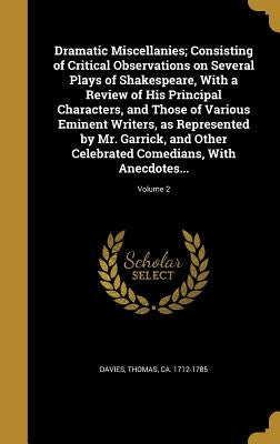 Dramatic Miscellanies; Consisting of Critical Observations on Several Plays of Shakespeare, With a Review of His Principal Characters, and Those of Va by Davies, Thomas Ca 1712-1785
