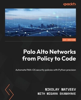 Palo Alto Networks from Policy to Code: Automate PAN-OS security policies with Python precision by Matveev, Nikolay
