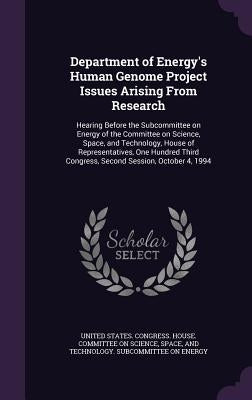Department of Energy's Human Genome Project Issues Arising From Research: Hearing Before the Subcommittee on Energy of the Committee on Science, Space by United States Congress House Committe