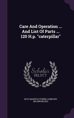 Care And Operation ... And List Of Parts ... 120 H.p. "caterpillar" by Holt Manufacturing Company, Incorporated
