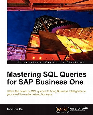 Mastering SQL Queries for SAP Business One: Exploit one of the most powerful features of SAP Business One with this practical guide to mastering SQL Q by Du, Gordon