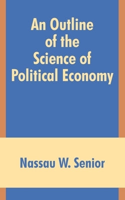 An Outline of the Science of Political Economy by Senior, Nassau W.