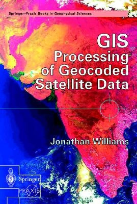 GIS Processing of Geocoded Satellite Data by Williams, Jonathan