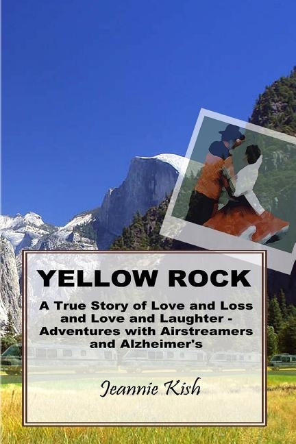 Yellow Rock: A True Story of Love and Loss and Love and Laughter - Adventures with Airstreamers and Alzheimer's by Kish, Jeannie