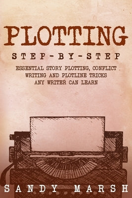 Plotting: Step-by-Step Essential Story Plotting, Conflict Writing and Plotline Tricks Any Writer Can Learn by Marsh, Sandy