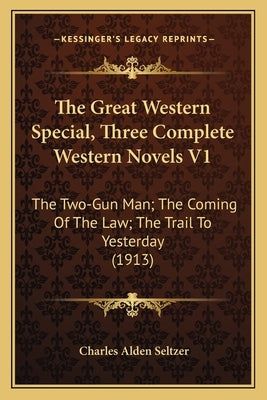 The Great Western Special, Three Complete Western Novels V1: The Two-Gun Man; The Coming of the Law; The Trail to Yesterday (1913) by Seltzer, Charles Alden