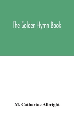 The Golden hymn book by Catharine Albright, M.
