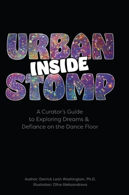 Inside Urban Stomp: A Curator's Guide to Dreams & Defiance on the Dance Floor: A Curator's Guide to Dreams & Defiance on the Dance Floor: A Curator's by Washington, Derrick León