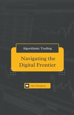 Algorithmic Trading: Navigating the Digital Frontier by Thompson, Alex