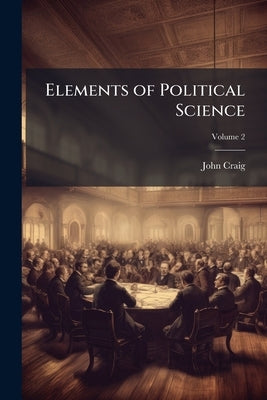 Elements of Political Science; Volume 2 by Craig, John