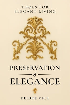 Preservation of Elegance: Tools for Elegant Living by Vick, Deidre