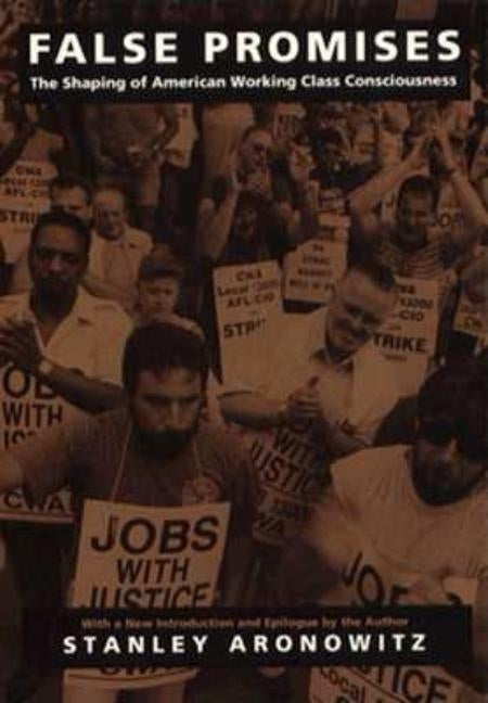 False Promises: The Shaping of American Working Class Consciousness by Aronowitz, Stanley