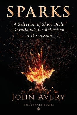 Sparks: A Selection of Short Bible Devotionals for Reflection or Discussion by Avery, John