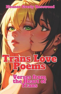 Trans Love Poems: Verses from the Heart of Trans by Rosewood, Eleanor Everly