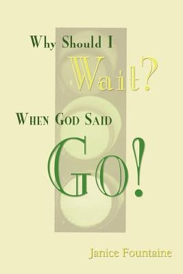 Why Should I Wait? When God Said Go! by Fountaine, Janice