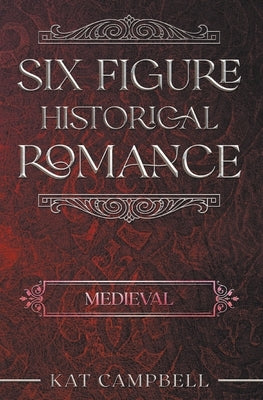 Six Figure Historical Romance: Medieval by Campbell, Kat