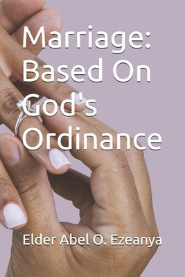 Marriage: Based on God's Ordinance by Ezeanya, Elder Abel O.