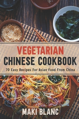 Vegetarian Chinese Cookbook: 70 Easy Recipes For Asian Food From China by Blanc, Maki
