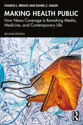 Making Health Public: How News Coverage Is Remaking Media, Medicine, and Contemporary Life by Briggs, Charles L.