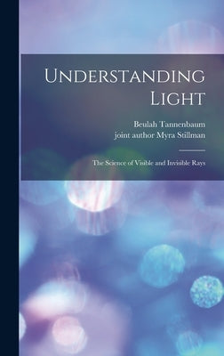 Understanding Light; the Science of Visible and Invisible Rays by Tannenbaum, Beulah