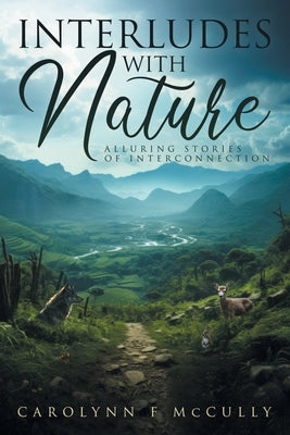 Interludes with Nature: Alluring Stories of Interconnection by McCully, Carolynn F.