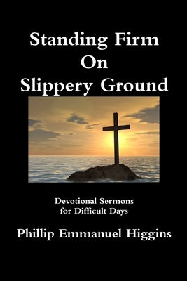 Standing Firm On Slippery Ground: Devotional Sermons for Difficult Days by Higgins, Phillip Emmanuel