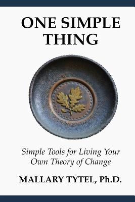 One Simple Thing: Simple Tools for Living Your Own Theory of Change by Tytel, Mallary